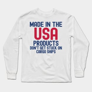 Made In The USA Products Don't Get Stuck On Cargo Ships Long Sleeve T-Shirt